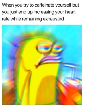 Image of a spongebob fish character that is numbed and with a gliteched filter on top, with a caption "when you try to caffeinate yourself but you just end up increasing your heart rate while remaining exhausted"