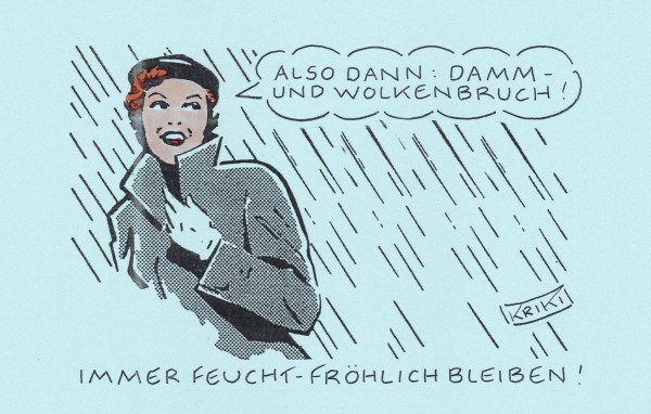 Die Karikatur zeigt eine comichafte Darstellung einer elegant im Stil der Sechzigerjahre gekleideten Frau im Regen. Sie sagt „Also dann: Damm- und Wolkenbruch!“ Unter dem Bild steht Immer feucht-fröhlich bleiben!