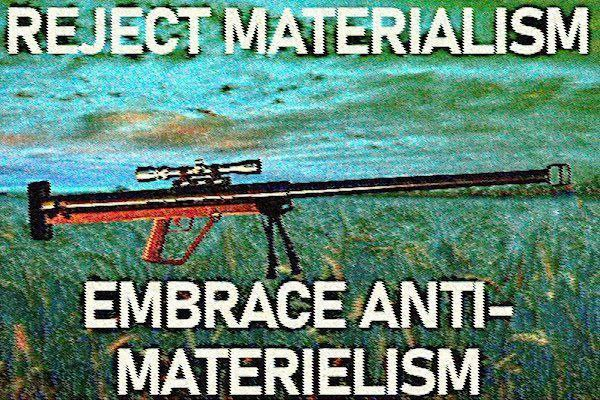 Still image. Deep fried meme with forced distortion, a large caliber bolt-action rifle with huge muzzle brake and bipod, sitting in a field. 

Top text: REJECT MATERIALISM
Bottom text: EMBRACE ANTI-MATERIELISM
