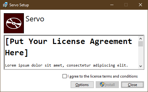 Servo (the webbrowser rendering engine) setup program, but the license agreement is not there. Instead there is "[Put your License Agreement Here]" for a title and a lorem ipsum instead of the license's text.