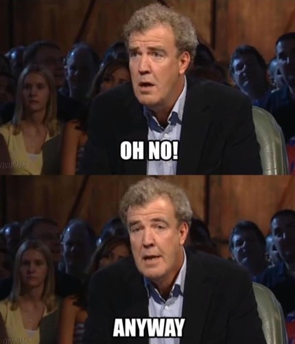 Top Gear meme of Clarkson saying "Oh no! Anyway..."