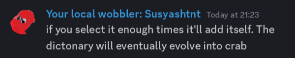 A Discord message from a user, called "Your local wobbler: Susyashtnt"

The message reads: "if you select it enough times it'll add itself. The dictionary will eventually evolve into crab"