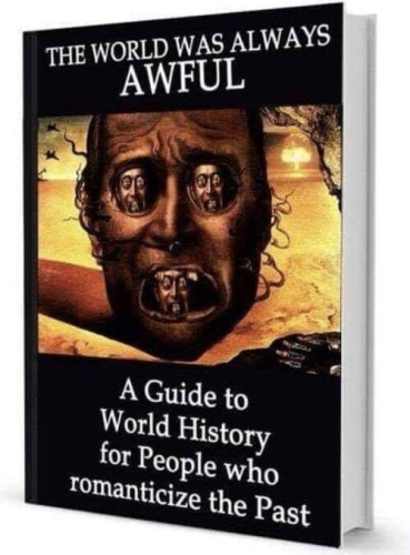 Still image. Book cover of a human face with the same image of the face replacing its eyes and mouth, top title:
THE WORLD WAS ALWAYS AWFUL
Bottom subtitle: A Guide to World History for People who romanticize the Past