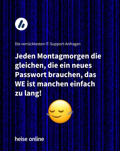Im Bild steht "Die verrücktesten IT-Support-Anfragen" darunter steht
“Jeden Montagmorgen die gleichen, die ein neues Passwort brauchen, das WE ist manchen einfach zu lang!”