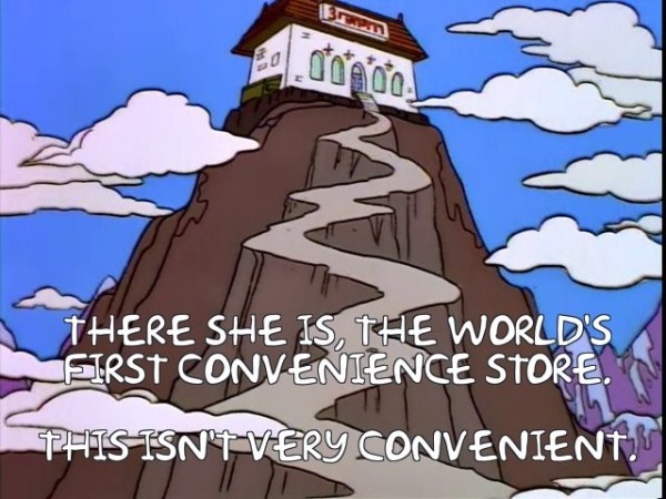 Szene aus der Serie "Die Simpsons".
Ein Supermarkt auf einem Berg.
Untertitel:" THERE SHE IS, THE WORLD'S
 FIRST CONVENIENCE STORE.
 THIS ISN'T VERY
 CONVENIENT."