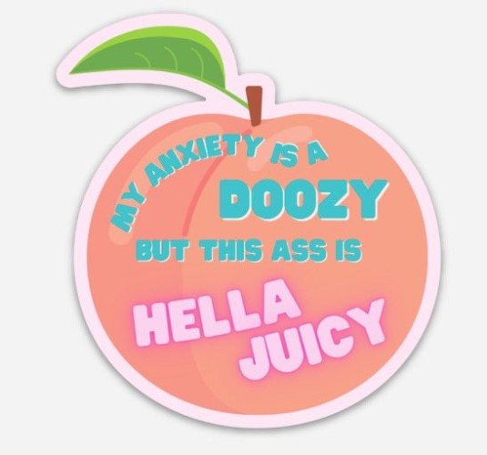 Still image. Cartoon peach sticker that reads:
MY ANXIETY IS A DOOZY
BUT THIS ASS IS
HELLA JUICY