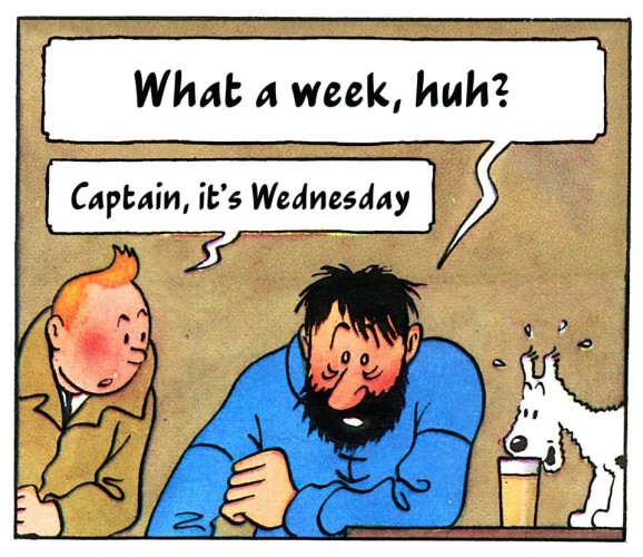 Captain Haddock, looking exhausted: What a week, huh?
Tintin: Captain, it's Wednesday