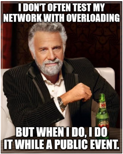 Meme: (most interesting man in the world).

"i don't often test my network with overloading - but when i do, i do it while a public event."