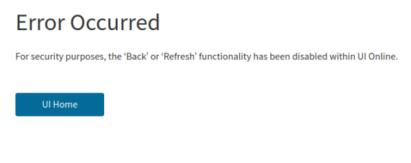 Screenshot of a website:
Error Occurred: For security purposes, the ‘Back’ or ‘Refresh’ functionality has been disabled within UI Online.