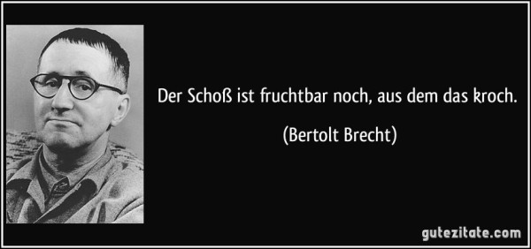 Ein Schwarz-Weiß-Foto von Bertolt Brecht. Rechts steht ein Zitat , das lautet: "Der Schoß ist fruchtbar noch, aus dem das kroch". 