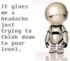 Marvin der depressive Roboter sagt:
It gives me a headache just trying to think down to your level. 
