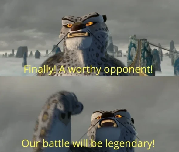 "Finally, a worthy opponent" meme from Kung Fu Panda. The caption says:
"Finally! A worthy opponent!
Our battle will be legendary!"