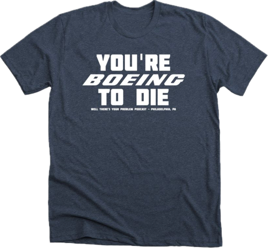 The "Well There's Your Problem" engineering disaster podcast merchandise, a "You're Boeing To Die" shirt.